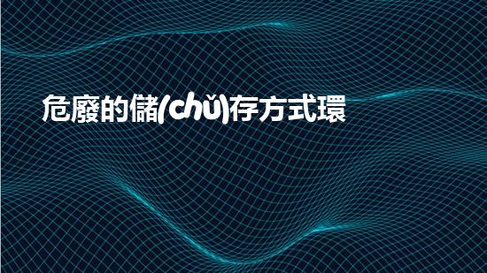 危廢的儲(chǔ)存方式環(huán)境衛(wèi)士：如何安全處理危險(xiǎn)廢物？